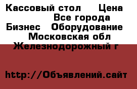 Кассовый стол ! › Цена ­ 5 000 - Все города Бизнес » Оборудование   . Московская обл.,Железнодорожный г.